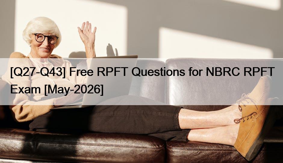 [Q27-Q43] Free RPFT Questions for NBRC RPFT Exam [May-2026]