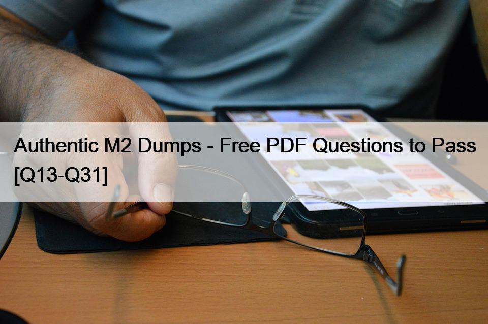Authentic M2 Dumps – Free PDF Questions to Pass [Q13-Q31]