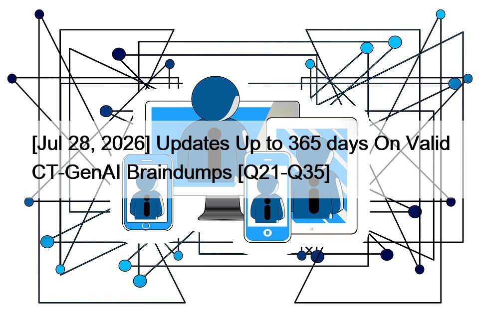 [Jul 28, 2026] Updates Up to 365 days On Valid CT-GenAI Braindumps [Q21-Q35]