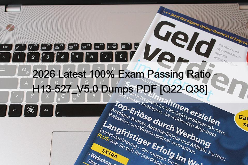 2026 Latest 100% Exam Passing Ratio – H13-527_V5.0 Dumps PDF [Q22-Q38]