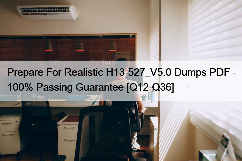 Prepare For Realistic H13-527_V5.0 Dumps PDF – 100% Passing Guarantee [Q12-Q36]