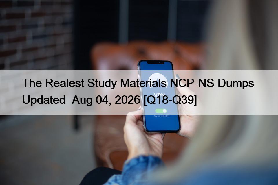 The Realest Study Materials NCP-NS Dumps  Updated  Aug 04, 2026 [Q18-Q39]