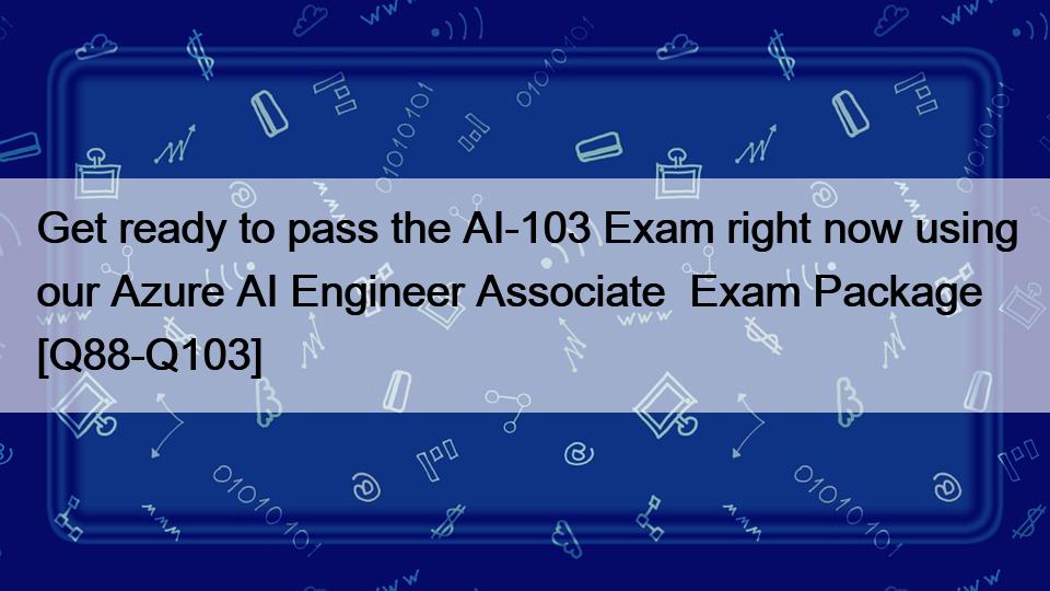 Get ready to pass the AI-103 Exam right now using our Azure AI Engineer Associate  Exam Package [Q88-Q103]