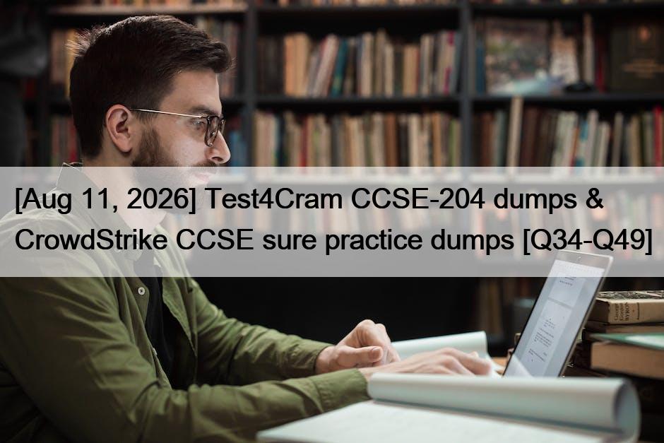 [Aug 11, 2026] Test4Cram CCSE-204 dumps & CrowdStrike CCSE sure practice dumps [Q34-Q49]