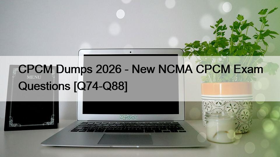 CPCM Dumps 2026 – New NCMA CPCM Exam Questions [Q74-Q88]