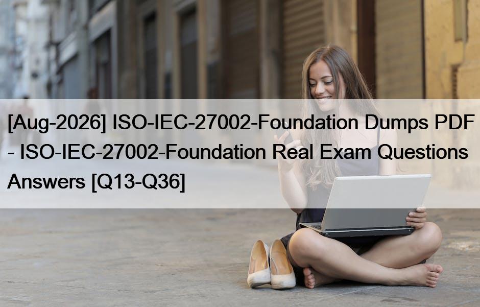[Aug-2026] ISO-IEC-27002-Foundation Dumps PDF – ISO-IEC-27002-Foundation Real Exam Questions Answers [Q13-Q36]