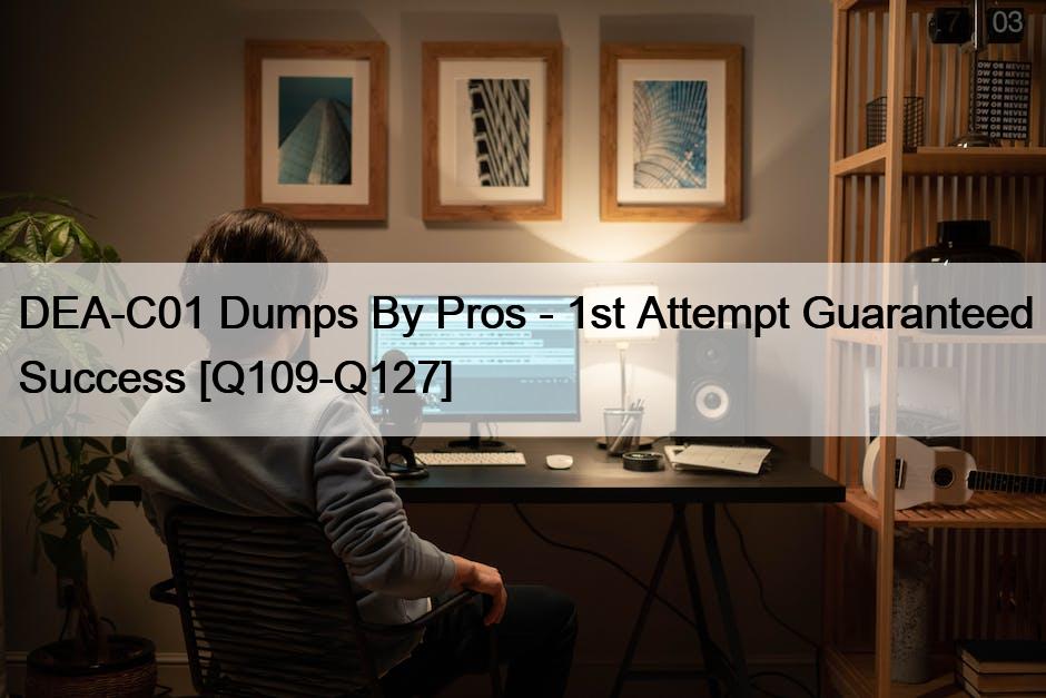 DEA-C01 Dumps By Pros – 1st Attempt Guaranteed Success [Q109-Q127]