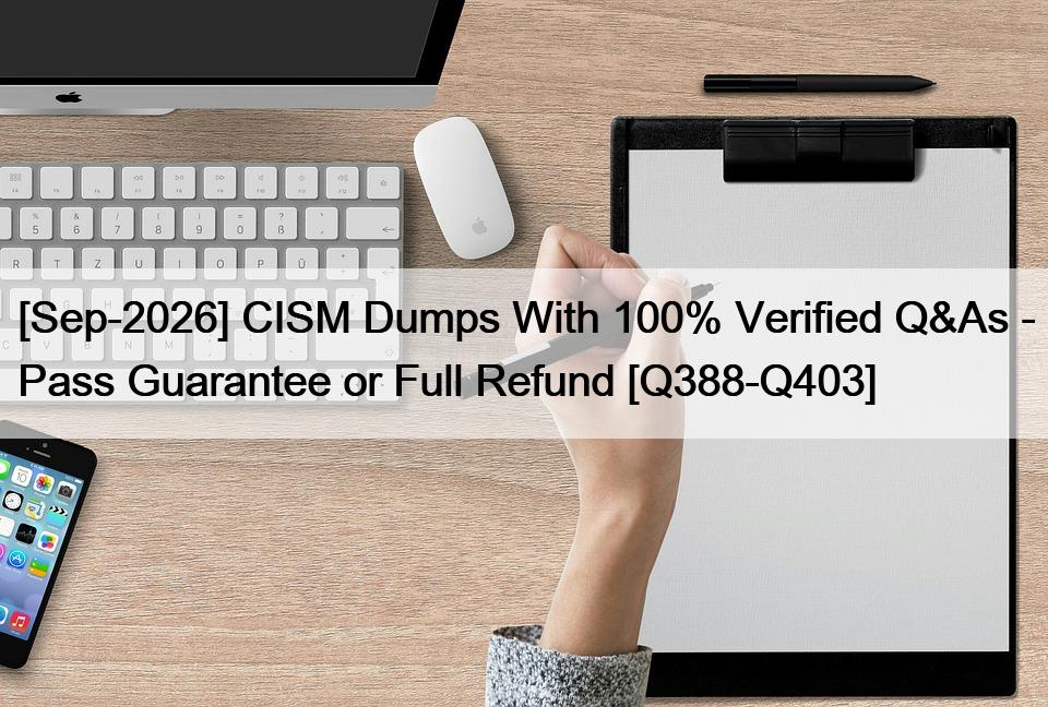[Sep-2026] CISM Dumps With 100% Verified Q&As – Pass Guarantee or Full Refund [Q388-Q403]