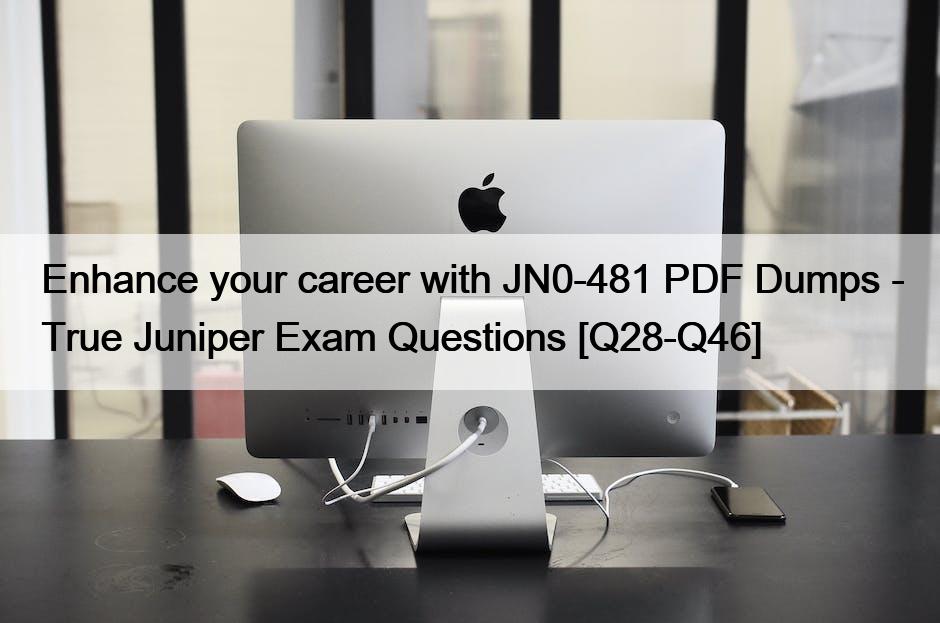 Enhance your career with JN0-481 PDF Dumps – True Juniper Exam Questions [Q28-Q46]