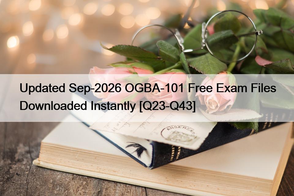 Updated Sep-2026 OGBA-101 Free Exam Files Downloaded Instantly [Q23-Q43]