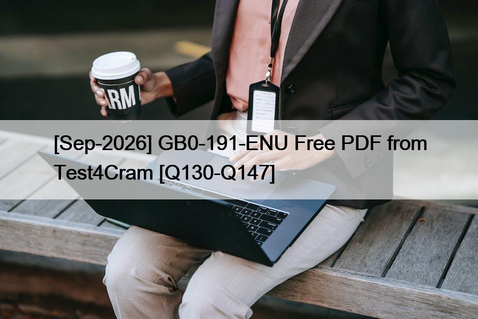 [Sep-2026] GB0-191-ENU Free PDF from Test4Cram [Q130-Q147]